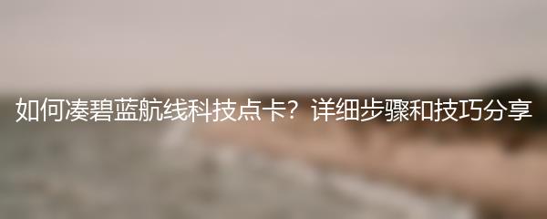 如何凑碧蓝航线科技点卡？详细步骤和技巧分享