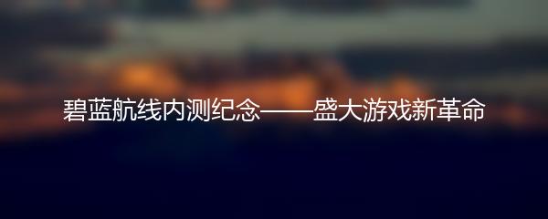 碧蓝航线内测纪念——盛大游戏新革命