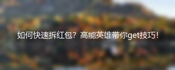 如何快速拆红包？高能英雄带你get技巧！