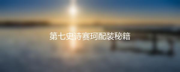 第七史诗赛珂配装秘籍