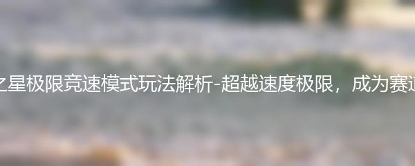 元梦之星极限竞速模式玩法解析-超越速度极限，成为赛道之王