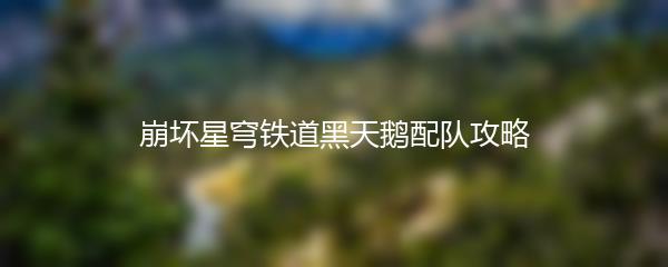 崩坏星穹铁道黑天鹅配队攻略