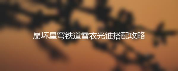 崩坏星穹铁道雪衣光锥搭配攻略