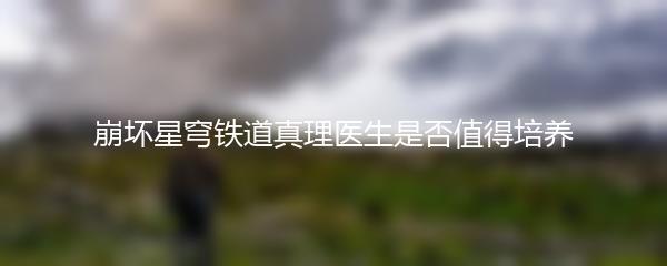 崩坏星穹铁道真理医生是否值得培养