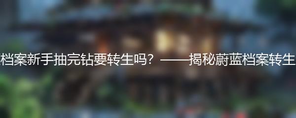 蔚蓝档案新手抽完钻要转生吗？——揭秘蔚蓝档案转生系统