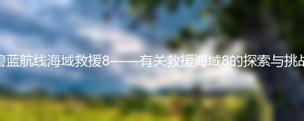 碧蓝航线海域救援8——有关救援海域8的探索与挑战