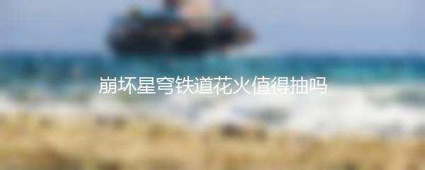 崩坏星穹铁道花火值得抽吗