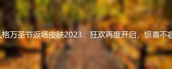 第五人格万圣节返场皮肤2023：狂欢再度开启，惊喜不容错过！