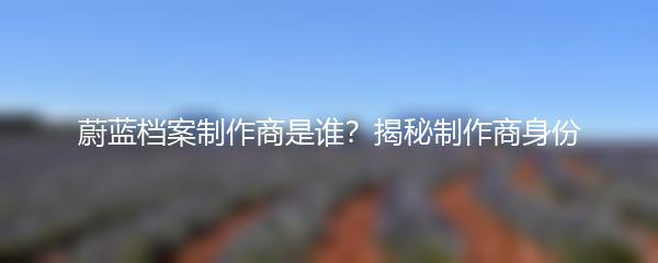 蔚蓝档案制作商是谁？揭秘制作商身份