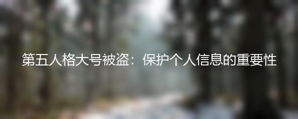 第五人格大号被盗：保护个人信息的重要性