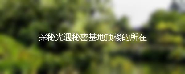 探秘光遇秘密基地顶楼的所在