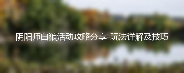 阴阳师白狼活动攻略分享-玩法详解及技巧