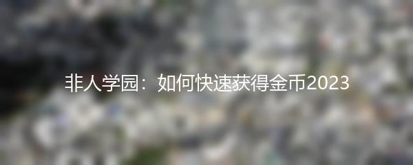 非人学园：如何快速获得金币2023