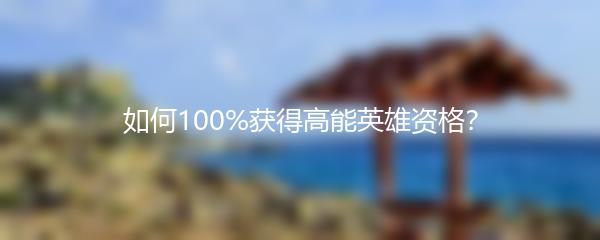 如何100%获得高能英雄资格？