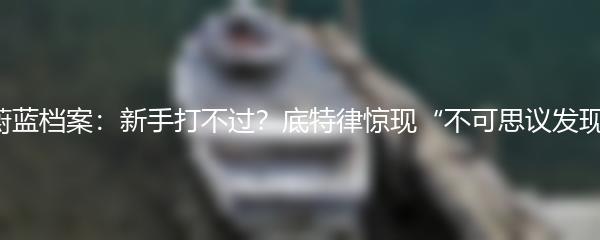 蔚蓝档案：新手打不过？底特律惊现“不可思议发现”