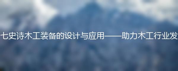 第七史诗木工装备的设计与应用——助力木工行业发展