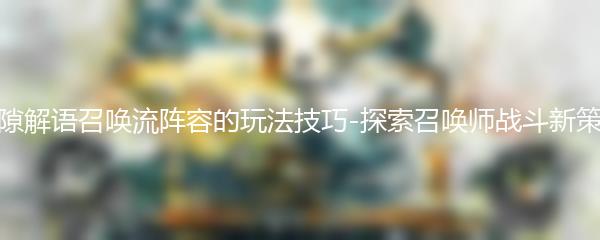 光隙解语召唤流阵容的玩法技巧-探索召唤师战斗新策略