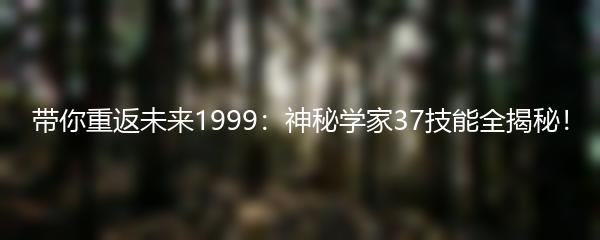 带你重返未来1999：神秘学家37技能全揭秘！