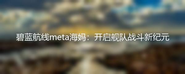 碧蓝航线meta海妈：开启舰队战斗新纪元