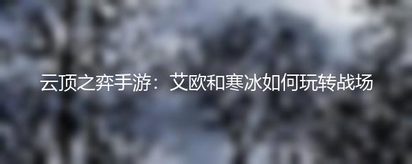 云顶之弈手游：艾欧和寒冰如何玩转战场