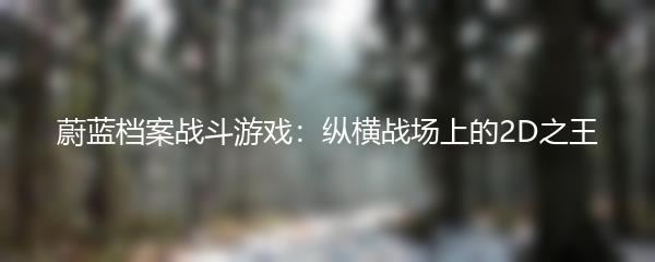 蔚蓝档案战斗游戏：纵横战场上的2D之王