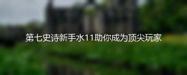 第七史诗新手水11助你成为顶尖玩家