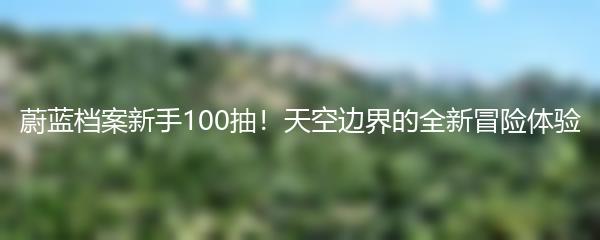 蔚蓝档案新手100抽！天空边界的全新冒险体验