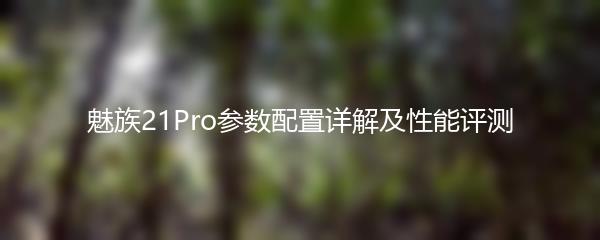 魅族21Pro参数配置详解及性能评测