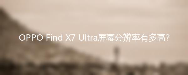 OPPO Find X7 Ultra屏幕分辨率有多高？