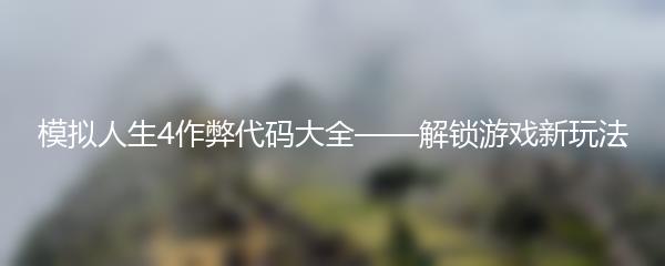 模拟人生4作弊代码大全——解锁游戏新玩法