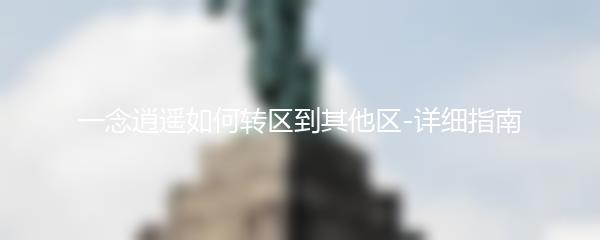 一念逍遥如何转区到其他区-详细指南