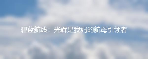 碧蓝航线：光辉是我妈的航母引领者