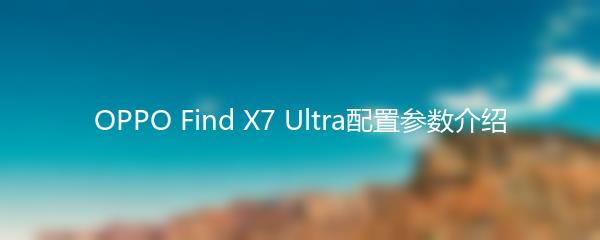 OPPO Find X7 Ultra配置参数介绍