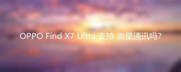 OPPO Find X7 Ultra 支持 微星通讯吗？