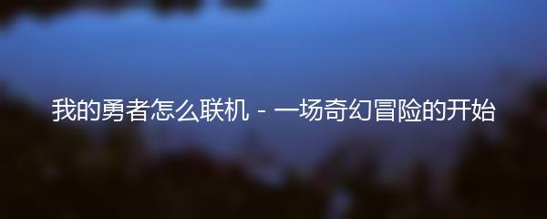 我的勇者怎么联机 - 一场奇幻冒险的开始