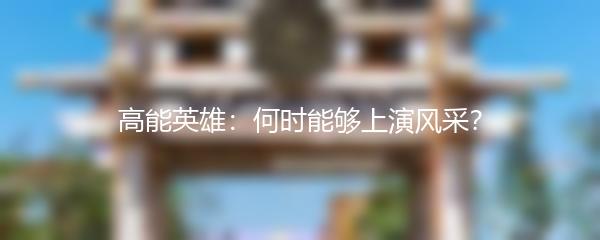 高能英雄：何时能够上演风采？