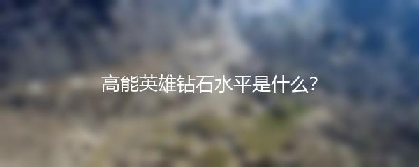 高能英雄钻石水平是什么？