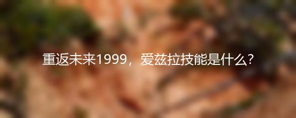 重返未来1999，爱兹拉技能是什么？