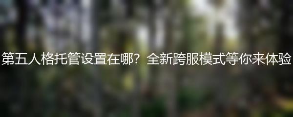 第五人格托管设置在哪？全新跨服模式等你来体验