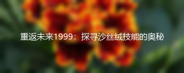 重返未来1999：探寻沙丝绒技能的奥秘