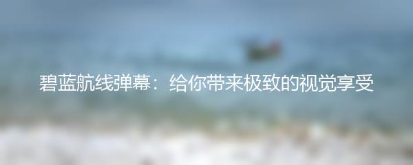 碧蓝航线弹幕：给你带来极致的视觉享受