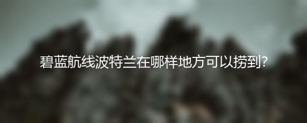 碧蓝航线波特兰在哪样地方可以捞到？