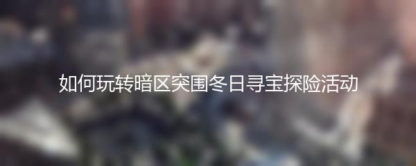 如何玩转暗区突围冬日寻宝探险活动