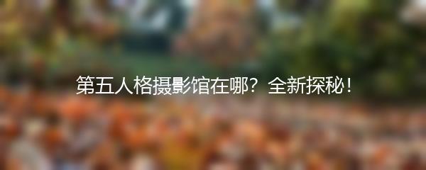 第五人格摄影馆在哪？全新探秘！