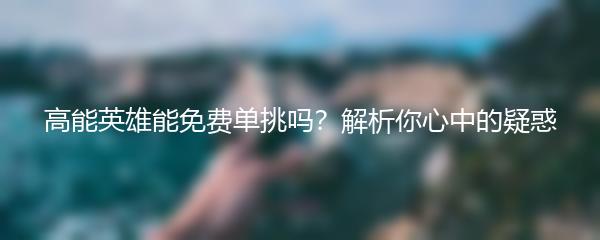 高能英雄能免费单挑吗？解析你心中的疑惑