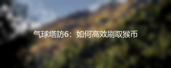 气球塔防6：如何高效刷取猴币