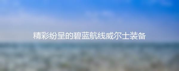 精彩纷呈的碧蓝航线威尔士装备