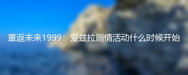 重返未来1999：爱兹拉剧情活动什么时候开始