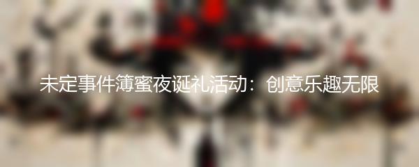 未定事件簿蜜夜诞礼活动：创意乐趣无限