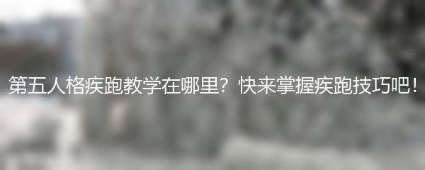 第五人格疾跑教学在哪里？快来掌握疾跑技巧吧！